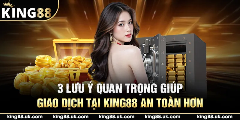 3 lưu ý quan trọng giúp giao dịch tại King88 an toàn hơn
