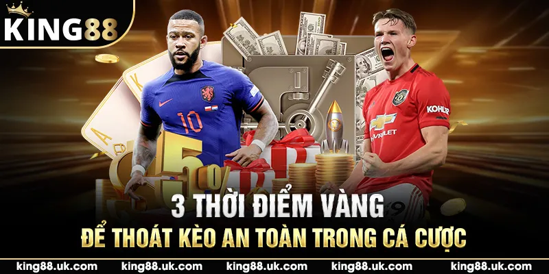3 thời điểm vàng để thoát kèo an toàn trong cá cược