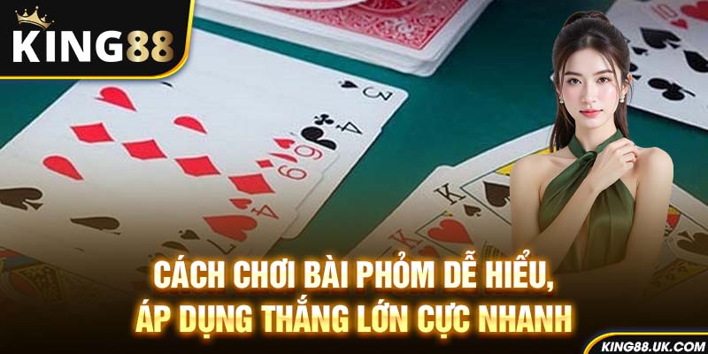 Cách Chơi Bài Phỏm Dễ Hiểu, Áp Dụng Thắng Lớn Cực Nhanh