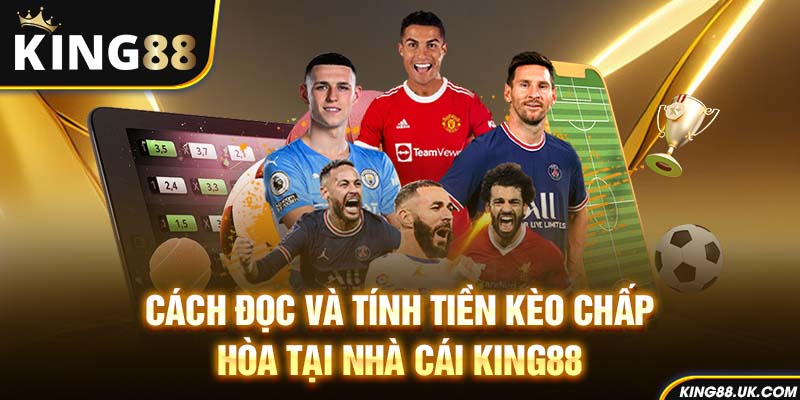 Cách đọc và tính tiền kèo chấp hòa tại nhà cái King88