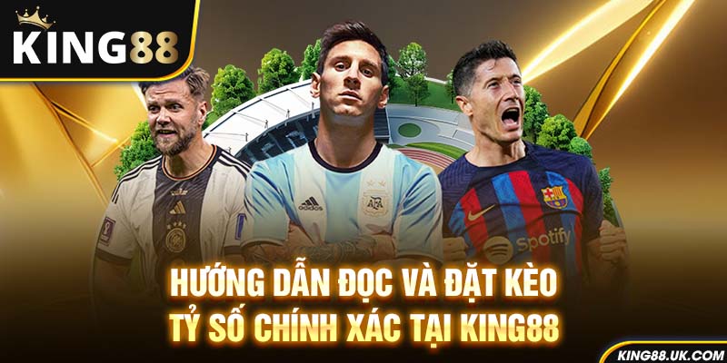 Hướng dẫn đọc và đặt kèo tỷ số chính xác tại King88