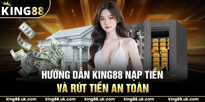 Hướng dẫn King88 nạp tiền và rút tiền an toàn