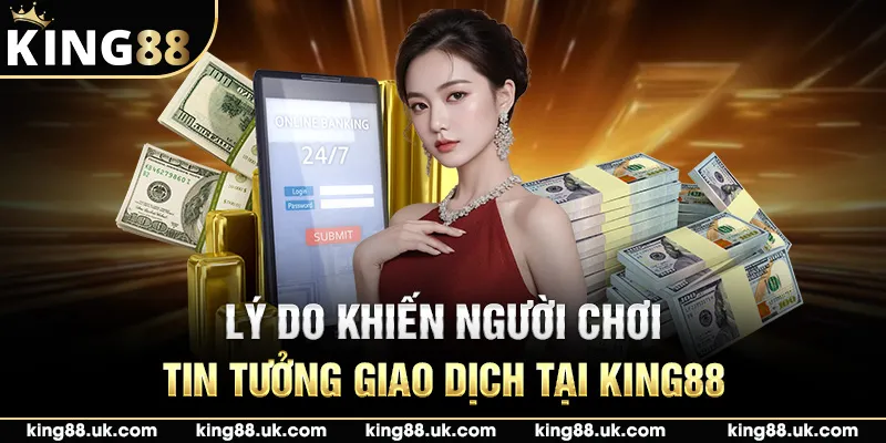 Lý do khiến người chơi tin tưởng giao dịch tại King88
