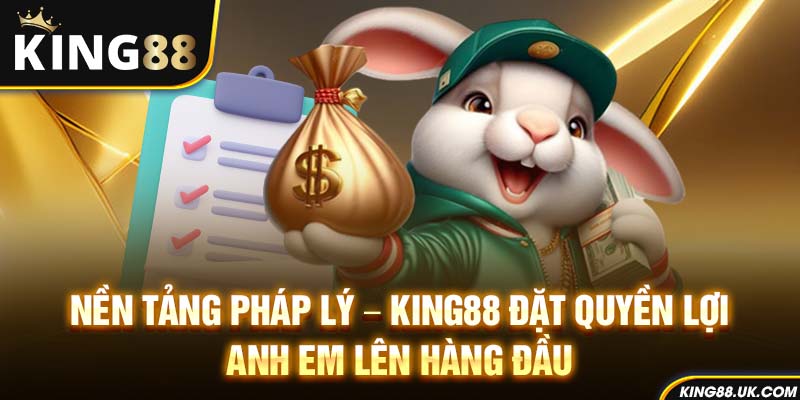 Nền tảng pháp lý – King88 đặt quyền lợi anh em lên hàng đầu