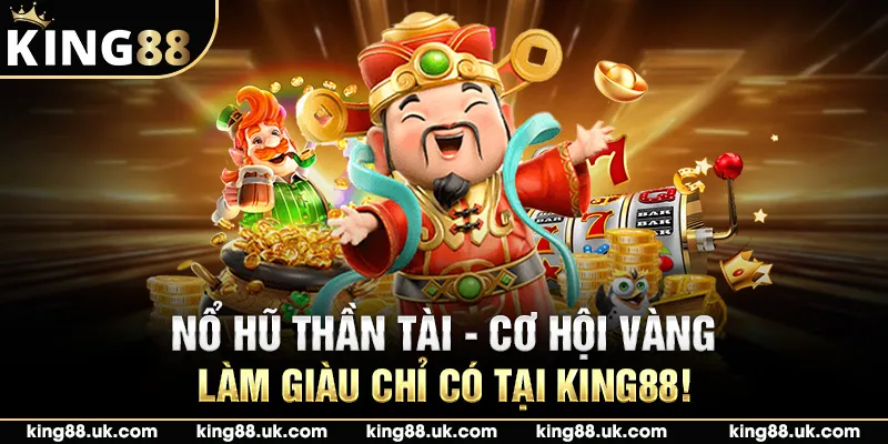 Nổ Hũ Thần Tài - Cơ Hội Vàng Làm Giàu Chỉ Có Tại King88!