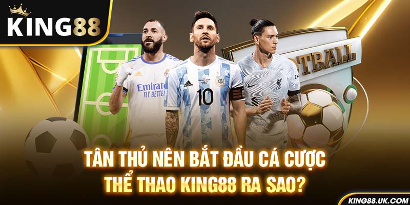 Tân thủ nên bắt đầu cá cược thể thao King88 ra sao?