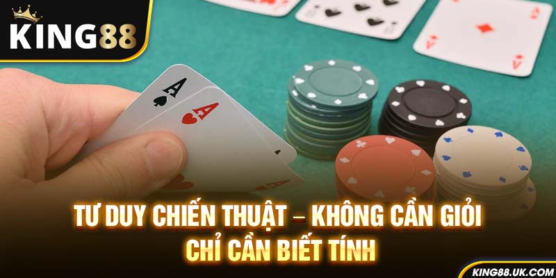 Tư duy chiến thuật – Không cần giỏi, chỉ cần biết tính