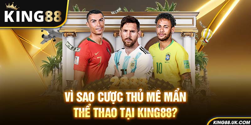 Vì sao cược thủ mê mẩn thể thao tại King88?