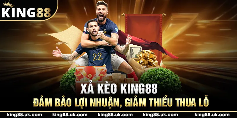 Xả Kèo King88 - Đảm Bảo Lợi Nhuận, Giảm Thiểu Thua Lỗ